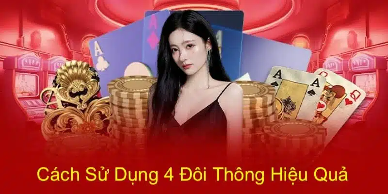 Sử dụng bốn đôi thông hiệu quả trong Tiến lên là thế nào