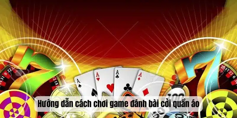 Hướng dẫn cách chơi game đánh bài cởi quần áo