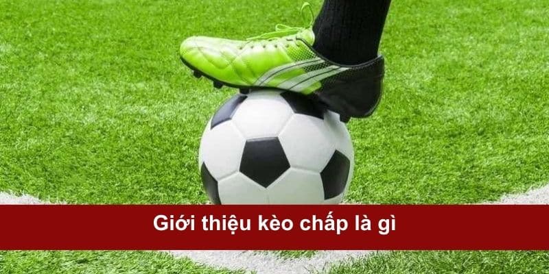 Tổng quan về loại kèo chấp trong bóng đá