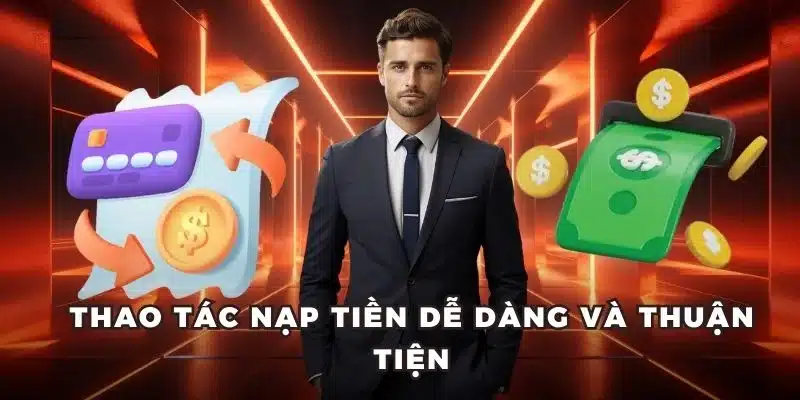 Thao tác nạp tiền dễ dàng và thuận tiện