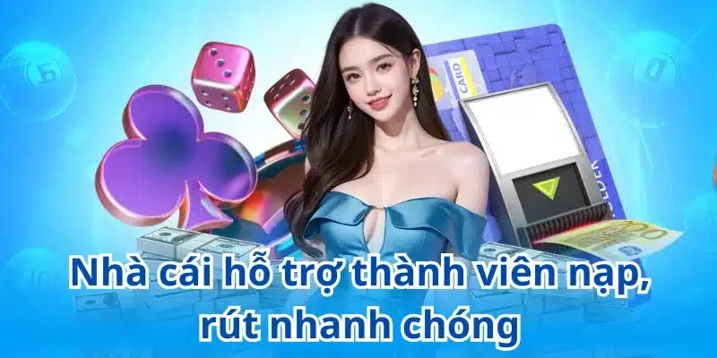 Nhà cái hỗ trợ thành viên nạp, rút nhanh chóng