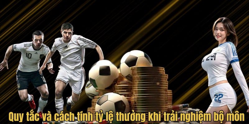 Quy tắc và cách tính tỷ lệ thưởng khi trải nghiệm bộ môn