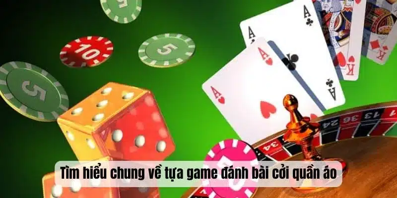 Tìm hiểu chung về tựa game đánh bài cởi quần áo