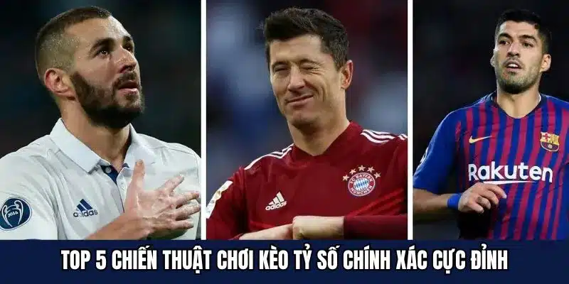 Top 5 chiến thuật chơi kèo tỷ số chính xác cực đỉnh