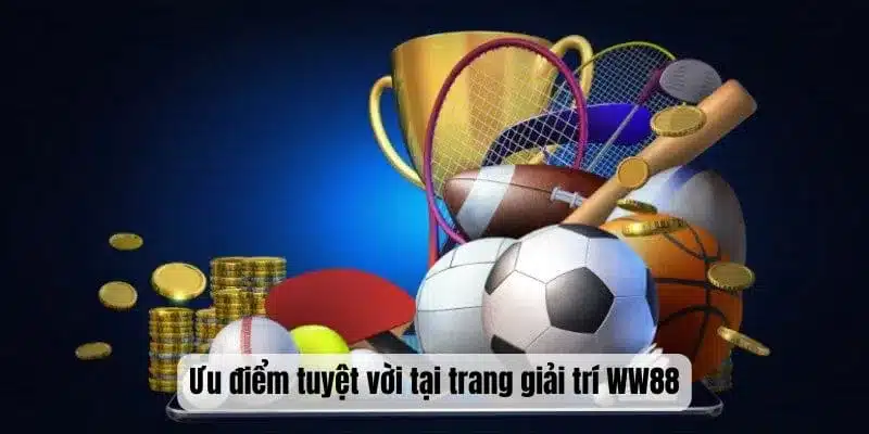 Ưu điểm tuyệt vời tại trang giải trí WW88